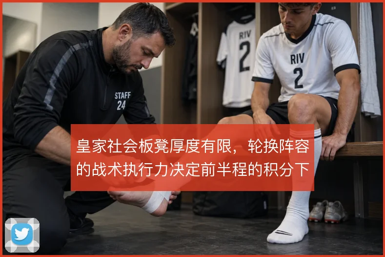 皇家社会板凳厚度有限,轮换阵容的战术执行力决定前半程的积分下限