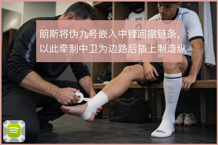 朗斯将伪九号嵌入中锋回撤链条，以此牵制中卫为边路后插上制造纵深