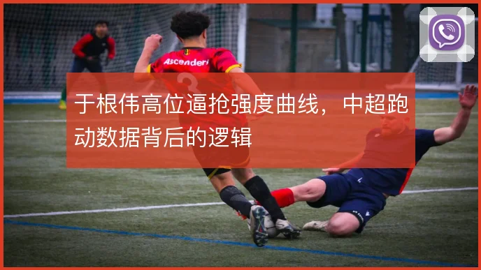 于根伟高位逼抢强度曲线，中超跑动数据背后的逻辑