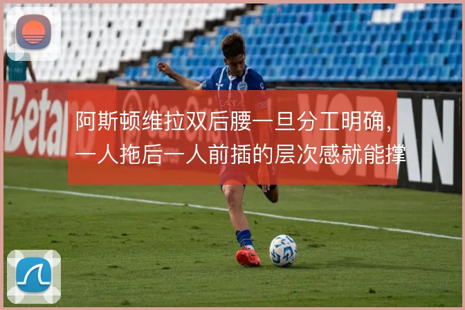 阿斯顿维拉双后腰一旦分工明确，一人拖后一人前插的层次感就能撑住中场