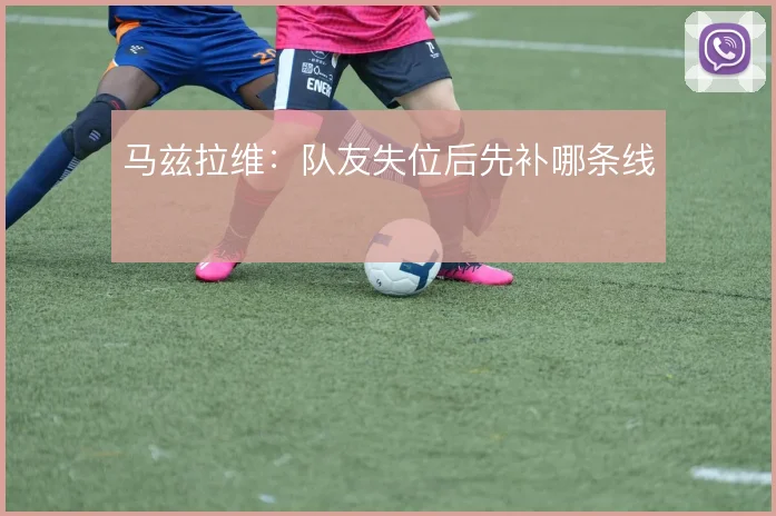 马兹拉维：队友失位后先补哪条线