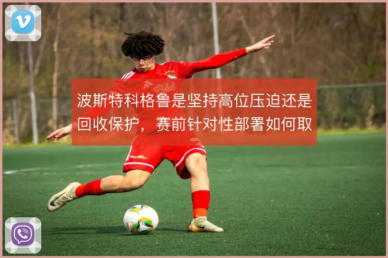 波斯特科格鲁是坚持高位压迫还是回收保护,赛前针对性部署如何取舍