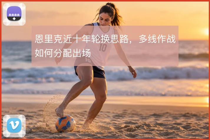 恩里克近十年轮换思路，多线作战如何分配出场