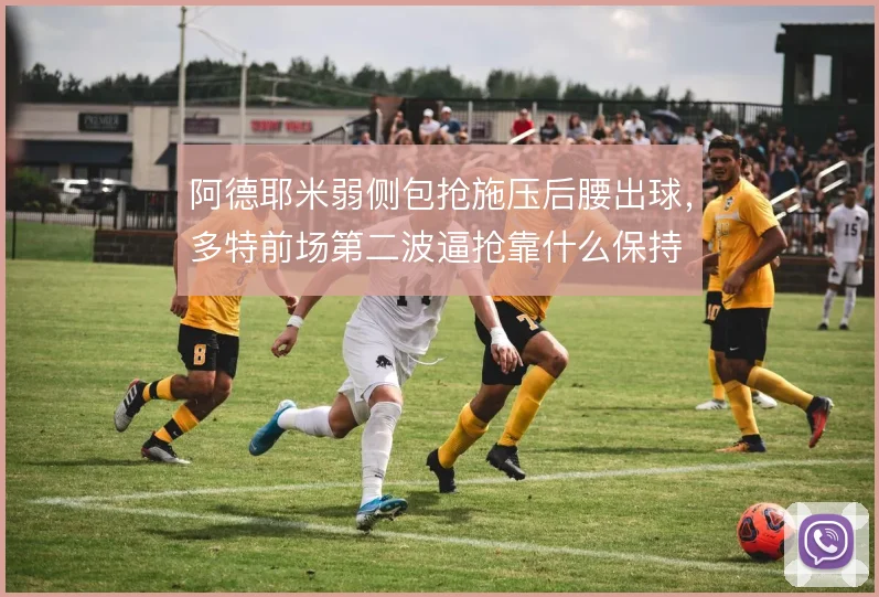 阿德耶米弱侧包抢施压后腰出球,多特前场第二波逼抢靠什么保持