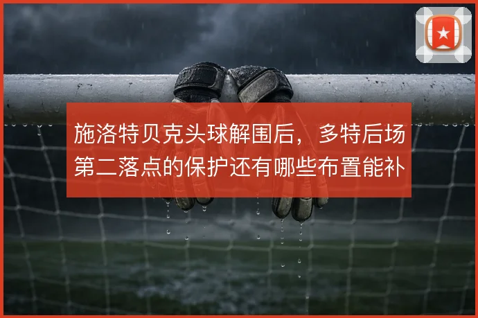 施洛特贝克头球解围后，多特后场第二落点的保护还有哪些布置能补上