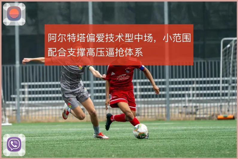 阿尔特塔偏爱技术型中场,小范围配合支撑高压逼抢体系