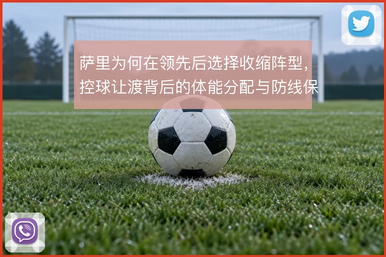萨里为何在领先后选择收缩阵型,控球让渡背后的体能分配与防线保护考量