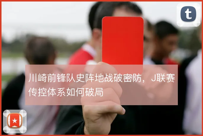 川崎前锋队史阵地战破密防，J联赛传控体系如何破局