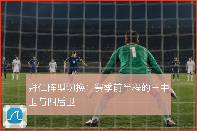 拜仁阵型切换：赛季前半程的三中卫与四后卫