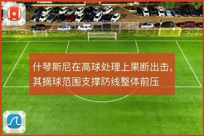 什琴斯尼在高球处理上果断出击，其摘球范围支撑防线整体前压