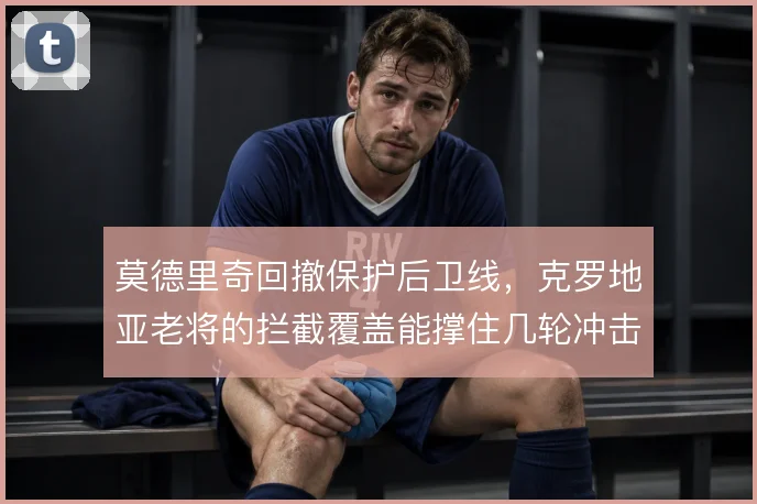 莫德里奇回撤保护后卫线，克罗地亚老将的拦截覆盖能撑住几轮冲击