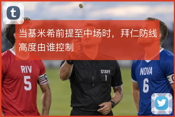 当基米希前提至中场时，拜仁防线高度由谁控制