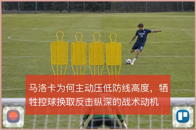 马洛卡为何主动压低防线高度，牺牲控球换取反击纵深的战术动机