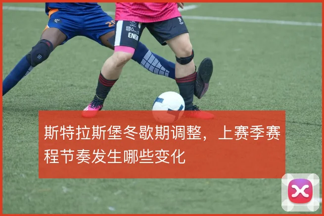 斯特拉斯堡冬歇期调整，上赛季赛程节奏发生哪些变化
