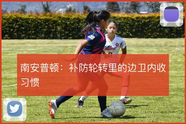 南安普顿：补防轮转里的边卫内收习惯