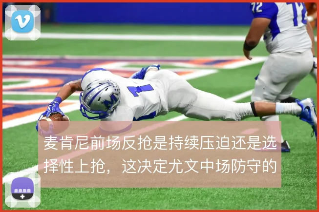 麦肯尼前场反抢是持续压迫还是选择性上抢，这决定尤文中场防守的侵略性