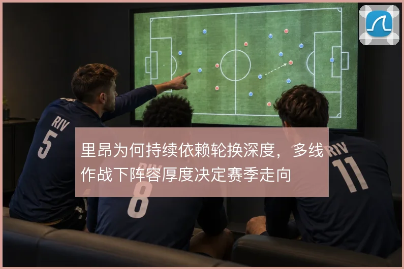 里昂为何持续依赖轮换深度,多线作战下阵容厚度决定赛季走向