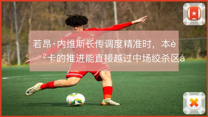 若昂·内维斯长传调度精准时，本菲卡的推进能直接越过中场绞杀区域