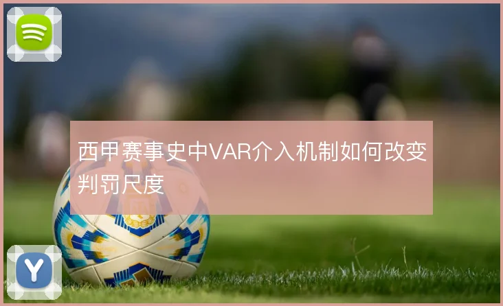 西甲赛事史中VAR介入机制如何改变判罚尺度