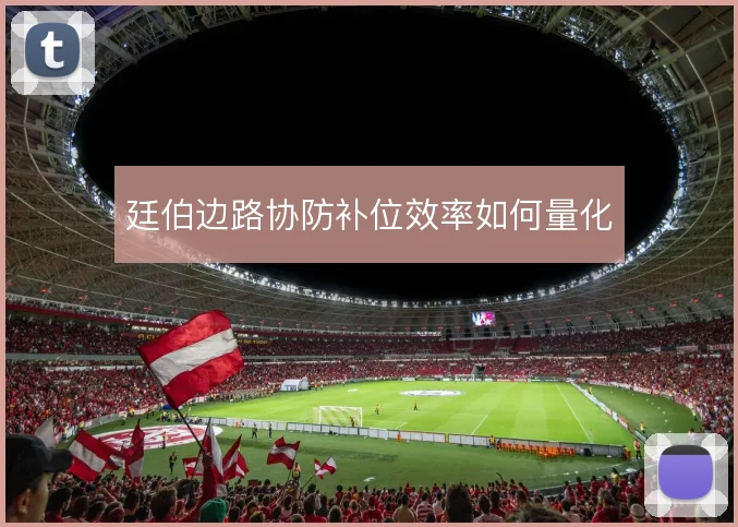 廷伯边路协防补位效率如何量化