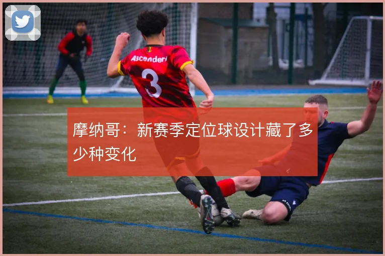 摩纳哥：新赛季定位球设计藏了多少种变化