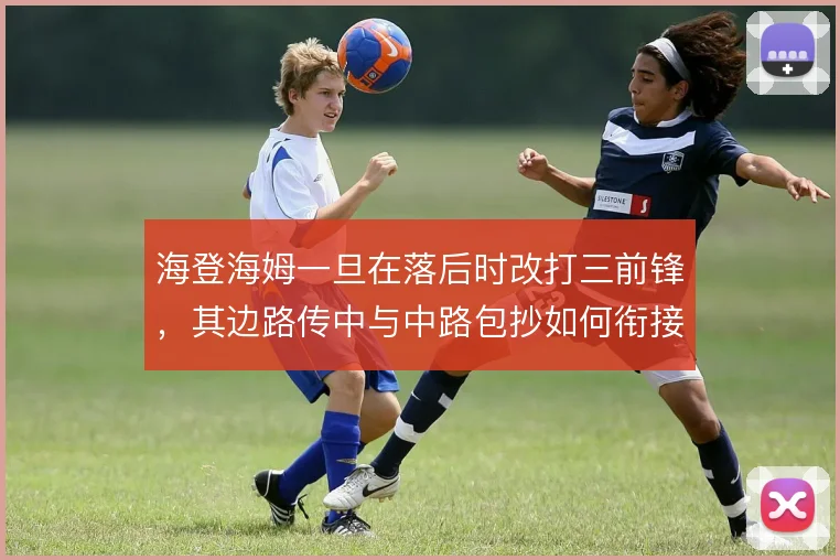 海登海姆一旦在落后时改打三前锋，其边路传中与中路包抄如何衔接