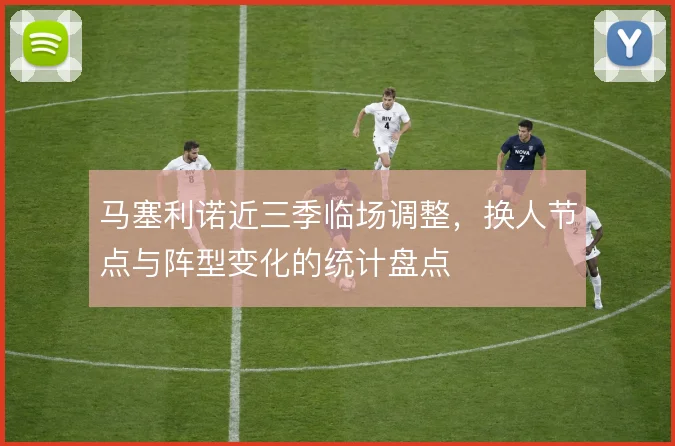 马塞利诺近三季临场调整，换人节点与阵型变化的统计盘点