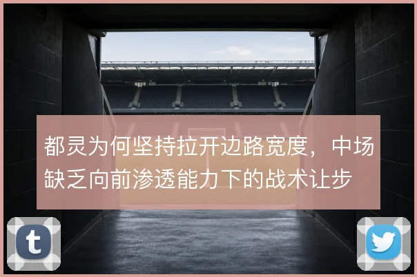 都灵为何坚持拉开边路宽度，中场缺乏向前渗透能力下的战术让步
