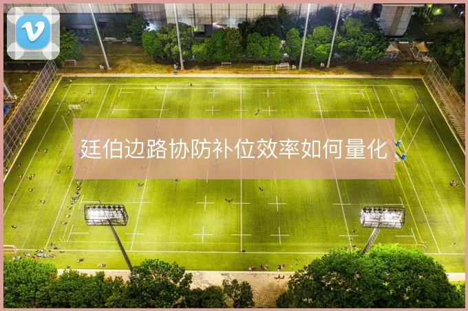 廷伯边路协防补位效率如何量化