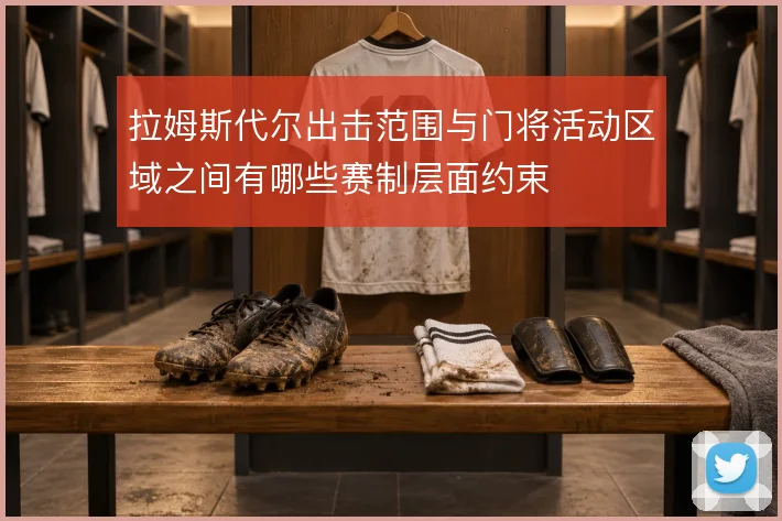 拉姆斯代尔出击范围与门将活动区域之间有哪些赛制层面约束