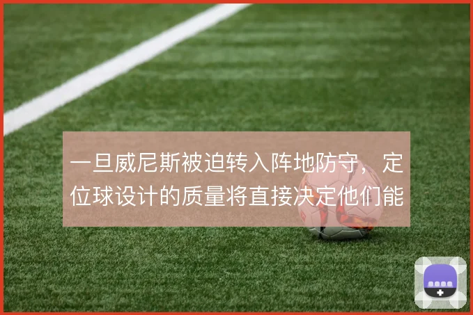 一旦威尼斯被迫转入阵地防守，定位球设计的质量将直接决定他们能带走几分