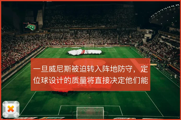 一旦威尼斯被迫转入阵地防守，定位球设计的质量将直接决定他们能带走几分