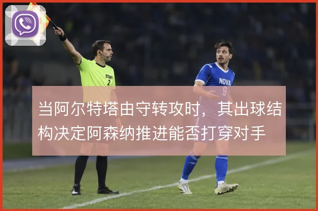 当阿尔特塔由守转攻时，其出球结构决定阿森纳推进能否打穿对手
