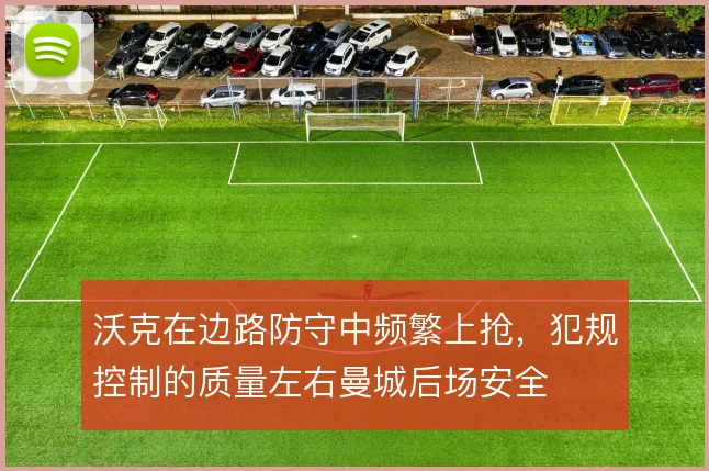 沃克在边路防守中频繁上抢,犯规控制的质量左右曼城后场安全