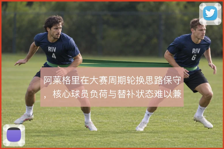 阿莱格里在大赛周期轮换思路保守，核心球员负荷与替补状态难以兼顾