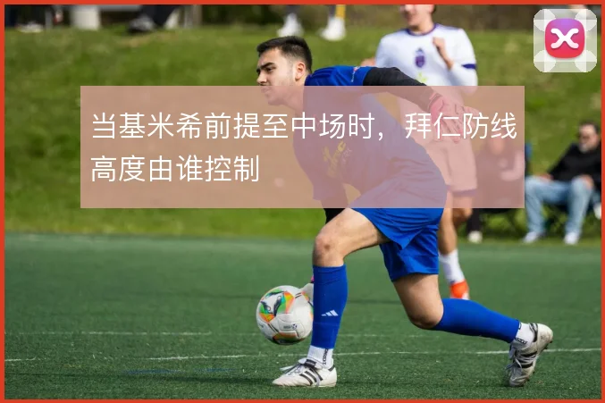 当基米希前提至中场时，拜仁防线高度由谁控制