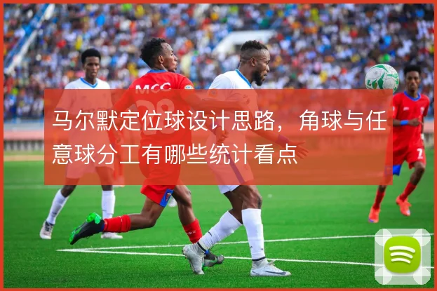 马尔默定位球设计思路，角球与任意球分工有哪些统计看点