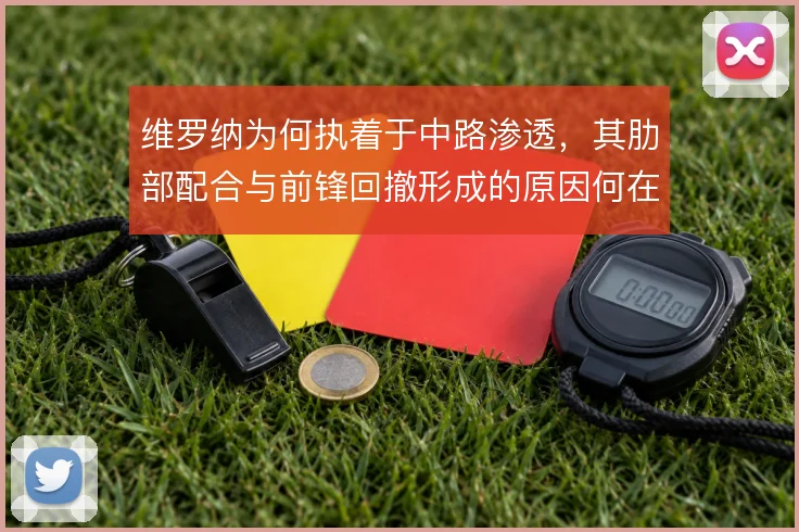 维罗纳为何执着于中路渗透，其肋部配合与前锋回撤形成的原因何在