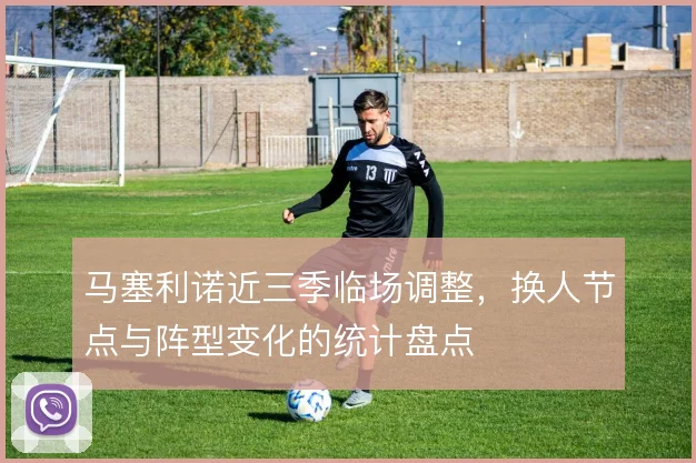 马塞利诺近三季临场调整，换人节点与阵型变化的统计盘点