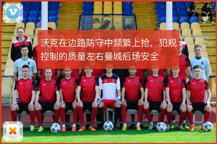 沃克在边路防守中频繁上抢,犯规控制的质量左右曼城后场安全