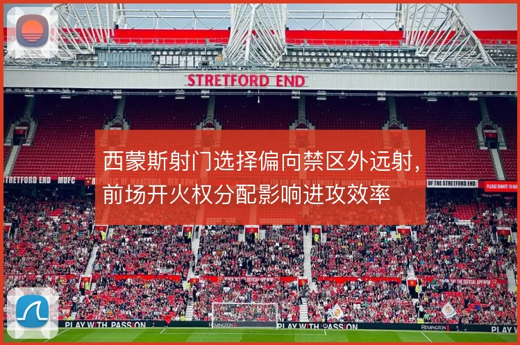 西蒙斯射门选择偏向禁区外远射，前场开火权分配影响进攻效率