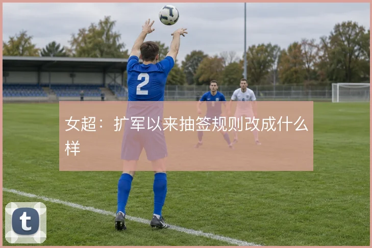 女超：扩军以来抽签规则改成什么样