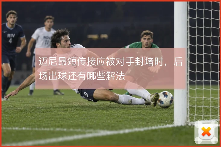 迈尼昂短传接应被对手封堵时，后场出球还有哪些解法