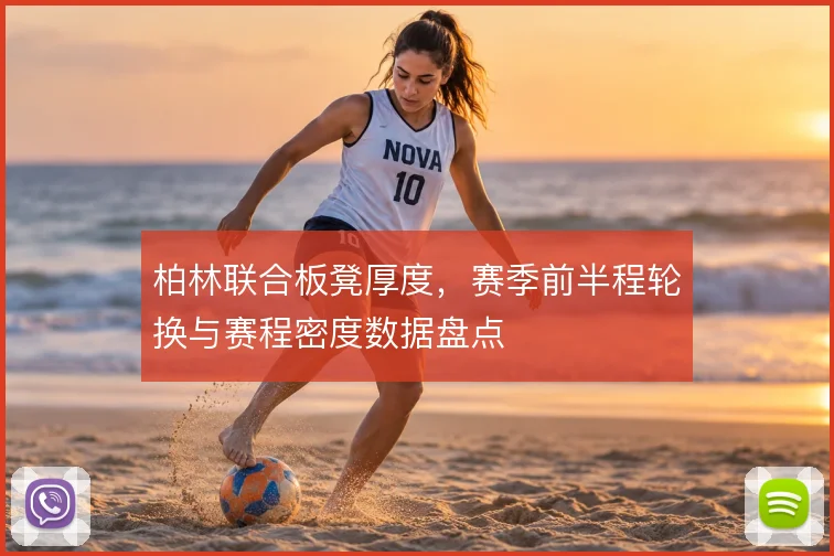 柏林联合板凳厚度,赛季前半程轮换与赛程密度数据盘点