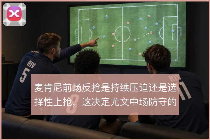 麦肯尼前场反抢是持续压迫还是选择性上抢，这决定尤文中场防守的侵略性