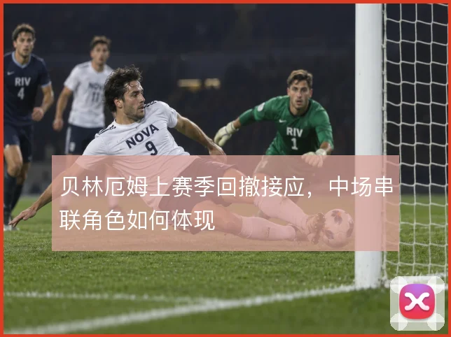 贝林厄姆上赛季回撤接应，中场串联角色如何体现