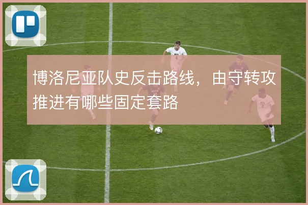 博洛尼亚队史反击路线，由守转攻推进有哪些固定套路