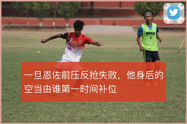 一旦恩佐前压反抢失败，他身后的空当由谁第一时间补位