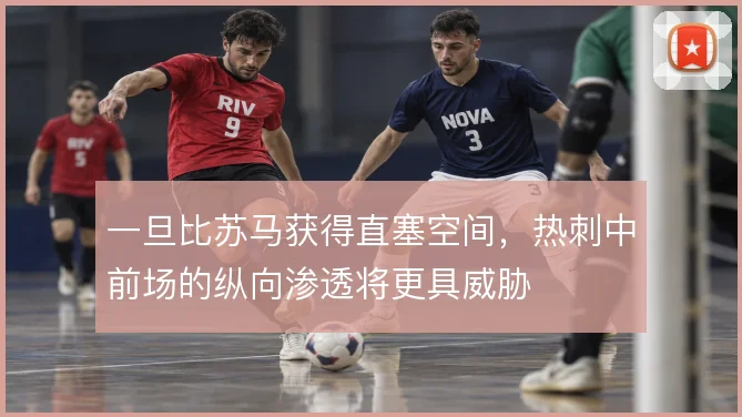 一旦比苏马获得直塞空间，热刺中前场的纵向渗透将更具威胁