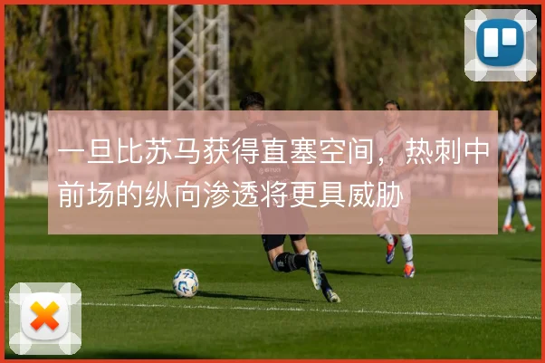 一旦比苏马获得直塞空间，热刺中前场的纵向渗透将更具威胁
